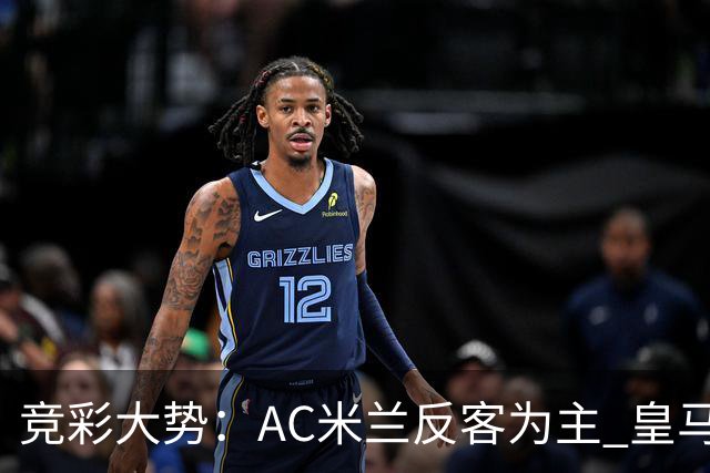 竞彩大势：AC米兰反客为主 皇马值得高看